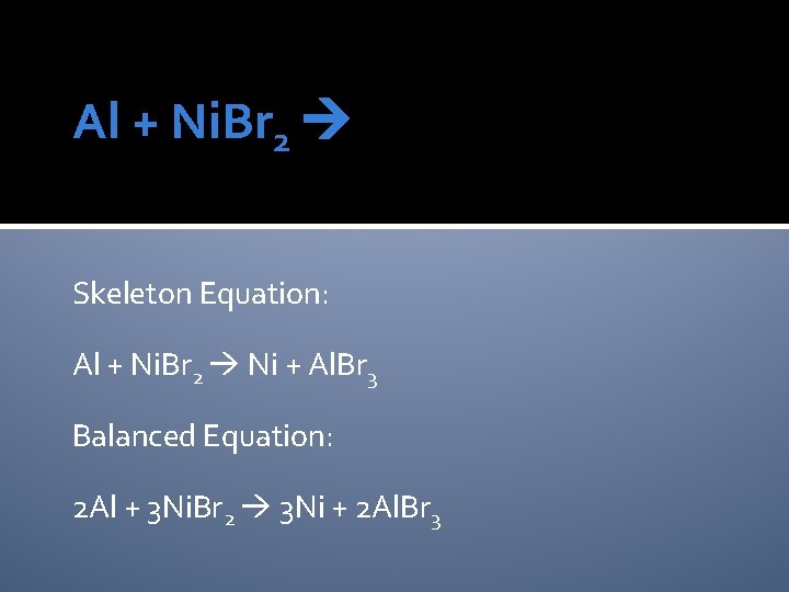 Al + Ni. Br 2 Skeleton Equation: Al + Ni. Br 2 Ni +