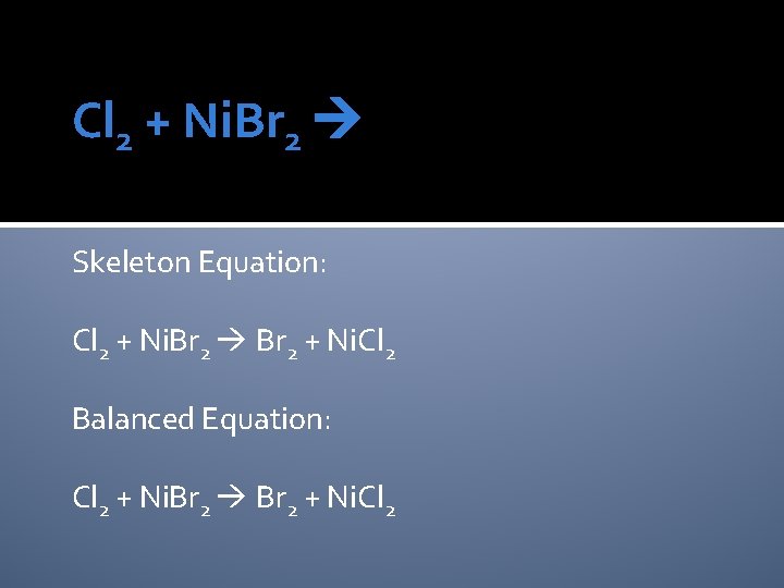 Cl 2 + Ni. Br 2 Skeleton Equation: Cl 2 + Ni. Br 2