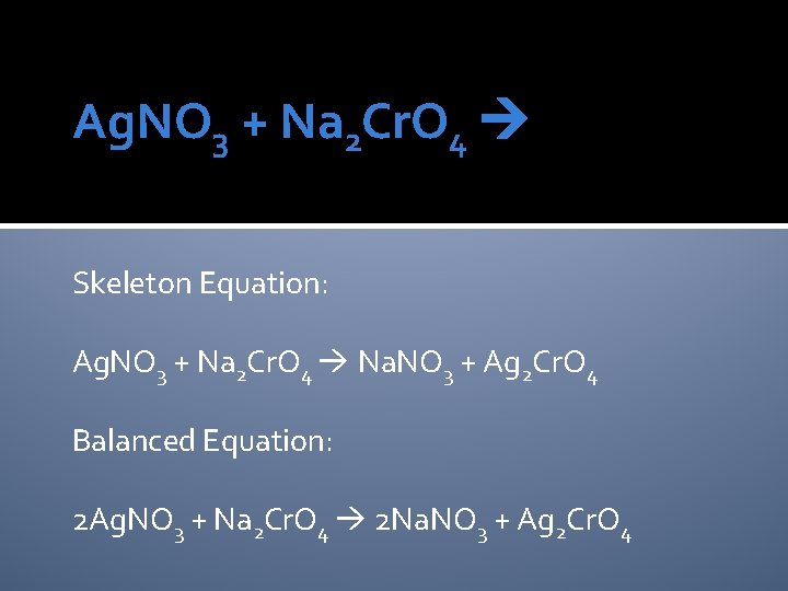 Ag. NO 3 + Na 2 Cr. O 4 Skeleton Equation: Ag. NO 3