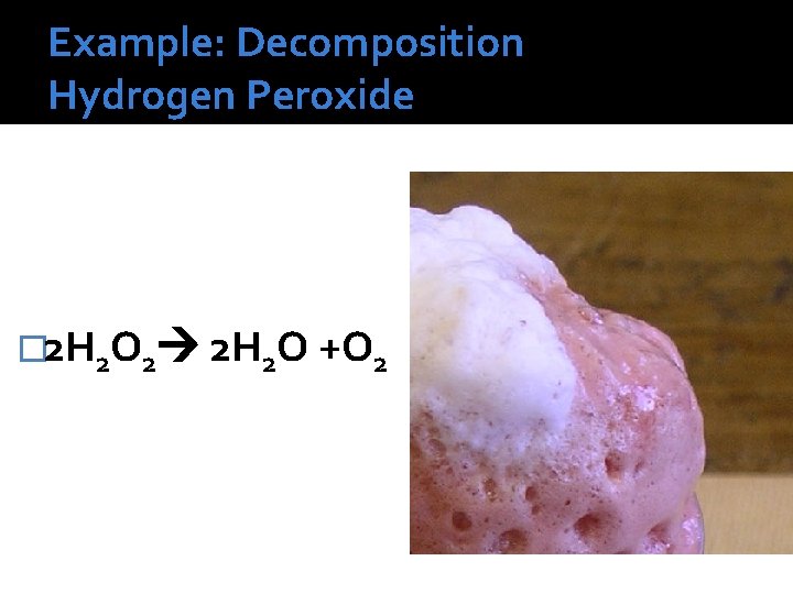 Example: Decomposition Hydrogen Peroxide � 2 H 2 O 2 2 H 2 O