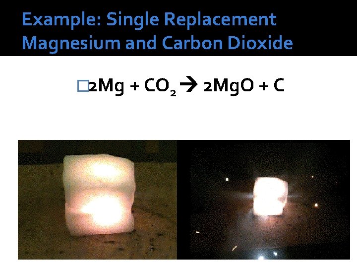 Example: Single Replacement Magnesium and Carbon Dioxide � 2 Mg + CO 2 2