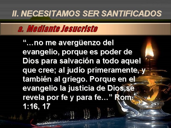 II. NECESITAMOS SER SANTIFICADOS a. Mediante Jesucristo “…no me avergüenzo del evangelio, porque es