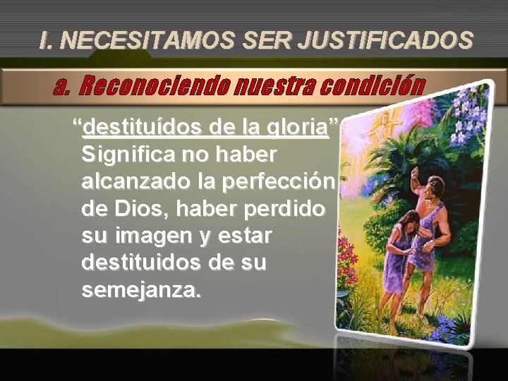 I. NECESITAMOS SER JUSTIFICADOS a. Reconociendo nuestra condición “destituídos de la gloria” Significa no