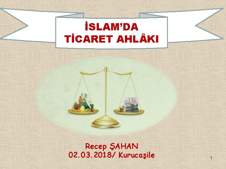 İSLAM’DA TİCARET AHL KI Recep ŞAHAN 02. 03. 2018/ Kurucaşile 1 