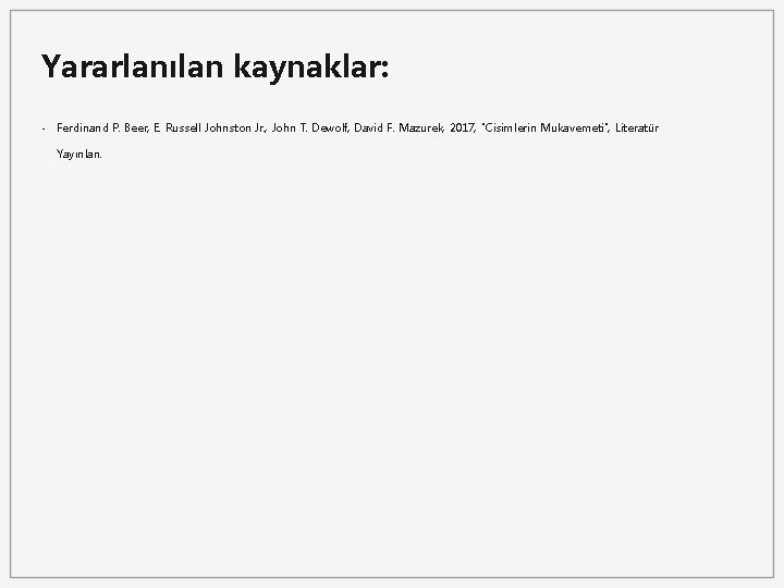 Yararlanılan kaynaklar: - Ferdinand P. Beer, E. Russell Johnston Jr. , John T. Dewolf,