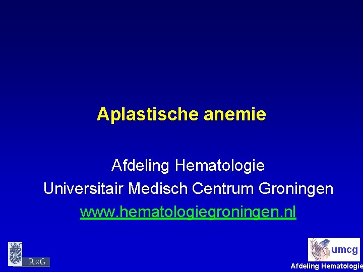 Aplastische anemie Afdeling Hematologie Universitair Medisch Centrum Groningen www. hematologiegroningen. nl umcg Afdeling Hematologie