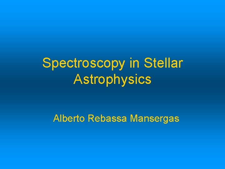 Spectroscopy in Stellar Astrophysics Alberto Rebassa Mansergas 