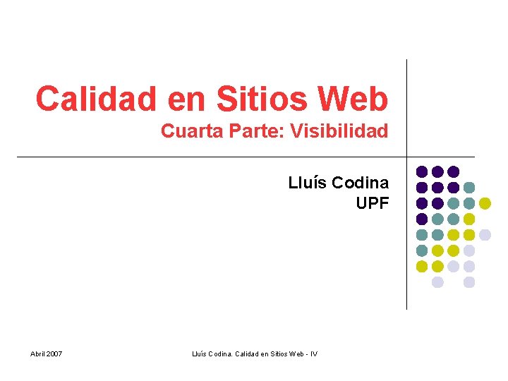 Calidad en Sitios Web Cuarta Parte: Visibilidad Lluís Codina UPF Abril 2007 Lluís Codina.