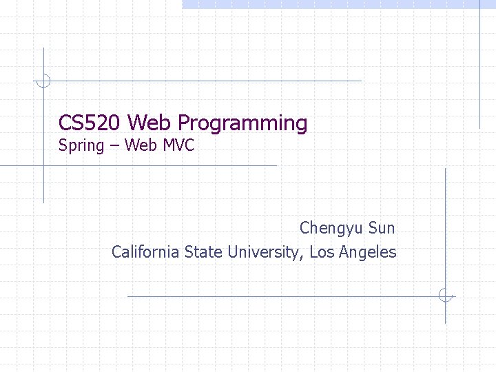 CS 520 Web Programming Spring – Web MVC Chengyu Sun California State University, Los