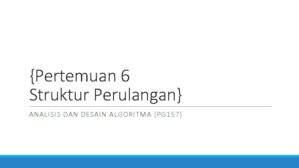 {Pertemuan 6 Struktur Perulangan} ANALISIS DAN DESAIN ALGORITMA (PG 157) 