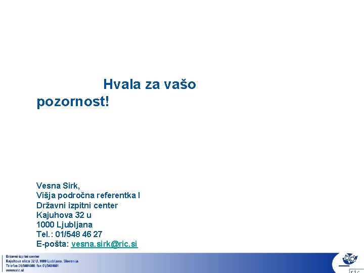 Hvala za vašo pozornost! Vesna Sirk, Višja področna referentka I Državni izpitni center Kajuhova