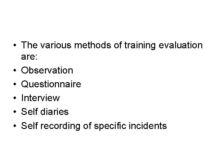  • The various methods of training evaluation are: • Observation • Questionnaire •