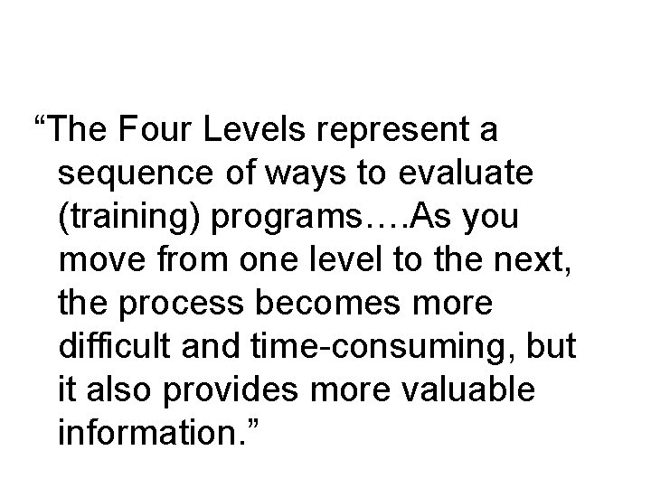 “The Four Levels represent a sequence of ways to evaluate (training) programs…. As you