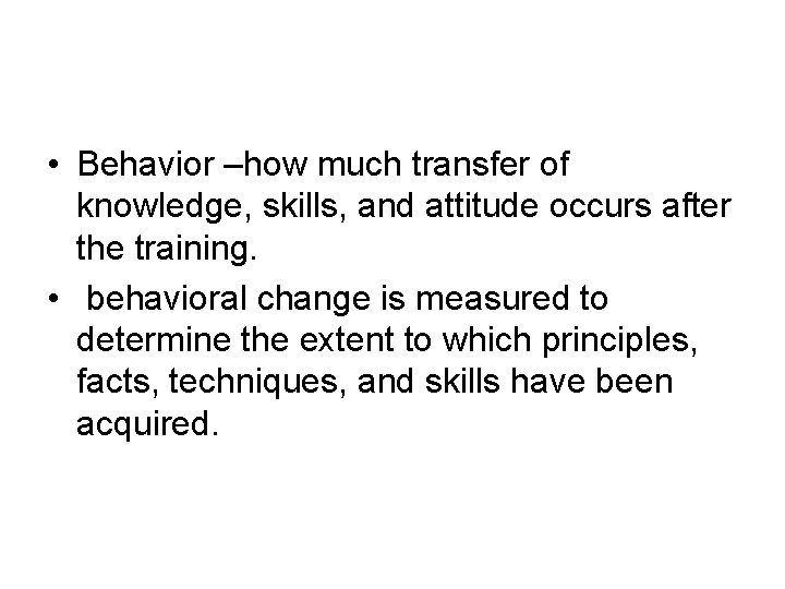  • Behavior –how much transfer of knowledge, skills, and attitude occurs after the