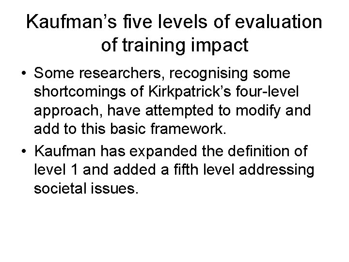 Kaufman’s five levels of evaluation of training impact • Some researchers, recognising some shortcomings