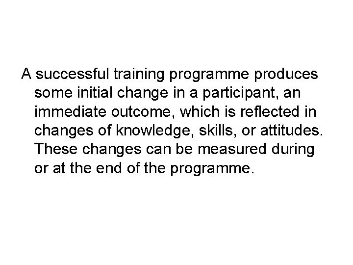A successful training programme produces some initial change in a participant, an immediate outcome,