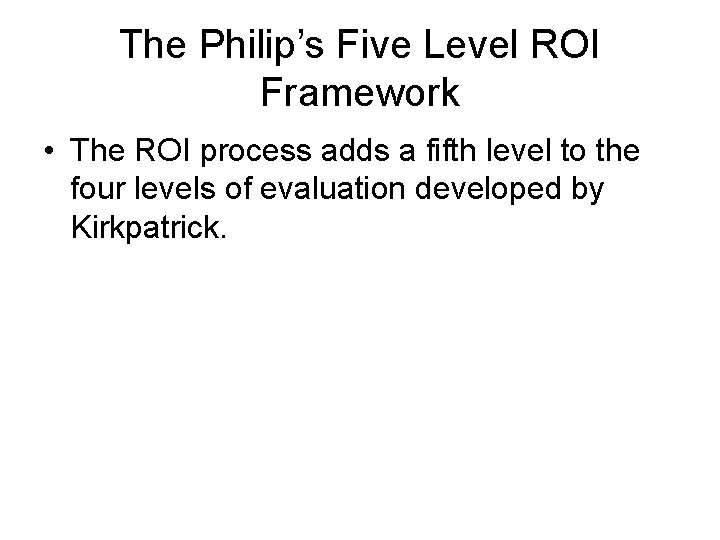 The Philip’s Five Level ROI Framework • The ROI process adds a fifth level