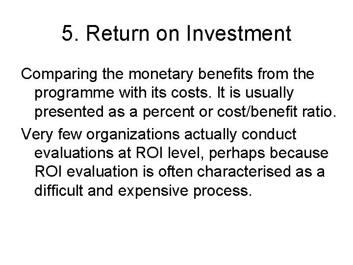 5. Return on Investment Comparing the monetary benefits from the programme with its costs.