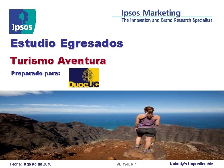 Estudio Egresados Turismo Aventura Preparado para: Fecha: Agosto de 2010 VERSIÓN 1 Nobody’s Unpredictable