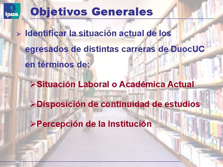 Objetivos Generales Identificar la situación actual de los egresados de distintas carreras de Duoc.