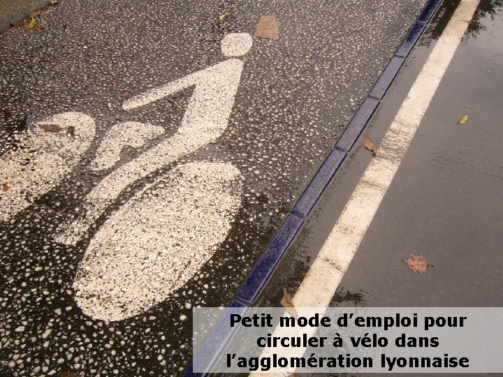 Petit mode d’emploi pour circuler à vélo dans l’agglomération lyonnaise www. lyon-en-lignes. org 