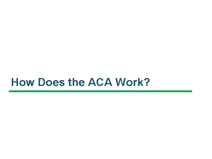 How Does the ACA Work? How Does the ACA Work?