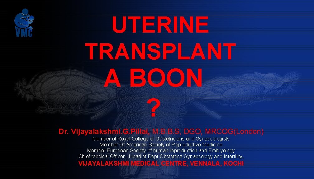 UTERINE TRANSPLANT A BOON ? Dr. Vijayalakshmi. G. Pillai, M. B. B. S, DGO,