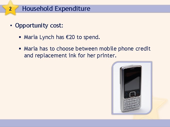 2 Household Expenditure • Opportunity cost: § Maria Lynch has € 20 to spend.