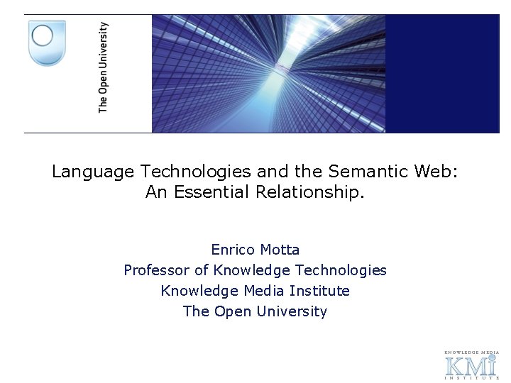 Language Technologies and the Semantic Web: An Essential Relationship. Enrico Motta Professor of Knowledge