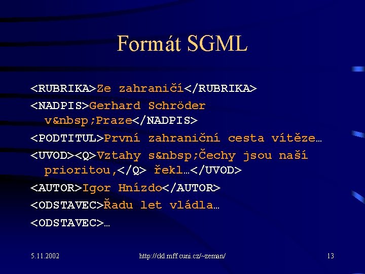 Formát SGML <RUBRIKA>Ze zahraničí</RUBRIKA> <NADPIS>Gerhard Schröder v  Praze</NADPIS> <PODTITUL>První zahraniční cesta vítěze… <UVOD><Q>Vztahy s 