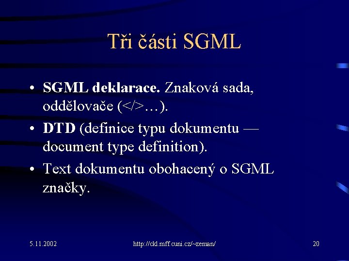 Tři části SGML • SGML deklarace. Znaková sada, oddělovače (</>…). • DTD (definice typu