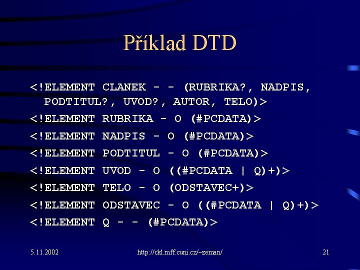 Příklad DTD <!ELEMENT CLANEK - - (RUBRIKA? , NADPIS, PODTITUL? , UVOD? , AUTOR,