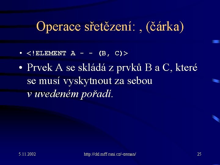 Operace sřetězení: , (čárka) • <!ELEMENT A - - (B, C)> • Prvek A