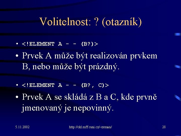 Volitelnost: ? (otazník) • <!ELEMENT A - - (B? )> • Prvek A může