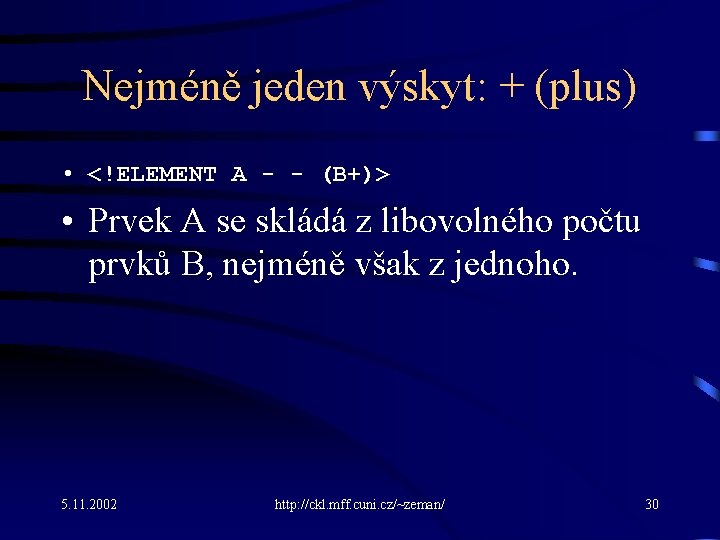 Nejméně jeden výskyt: + (plus) • <!ELEMENT A - - (B+)> • Prvek A