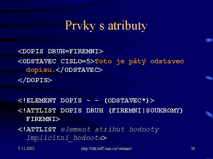 Prvky s atributy <DOPIS DRUH=FIREMNI> <ODSTAVEC CISLO=5>Toto je pátý odstavec dopisu. </ODSTAVEC> </DOPIS> <!ELEMENT