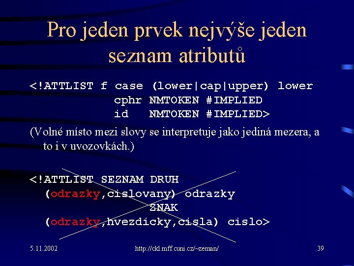 Pro jeden prvek nejvýše jeden seznam atributů <!ATTLIST f case (lower|cap|upper) lower cphr NMTOKEN