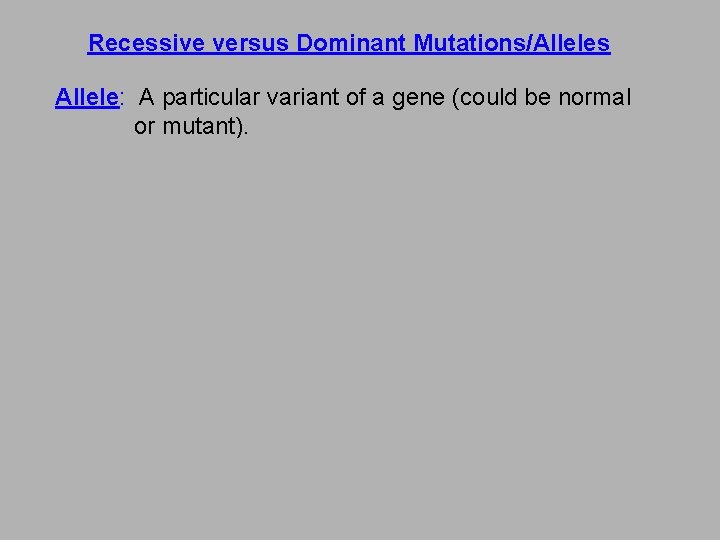 Recessive versus Dominant Mutations/Alleles Allele: A particular variant of a gene (could be normal