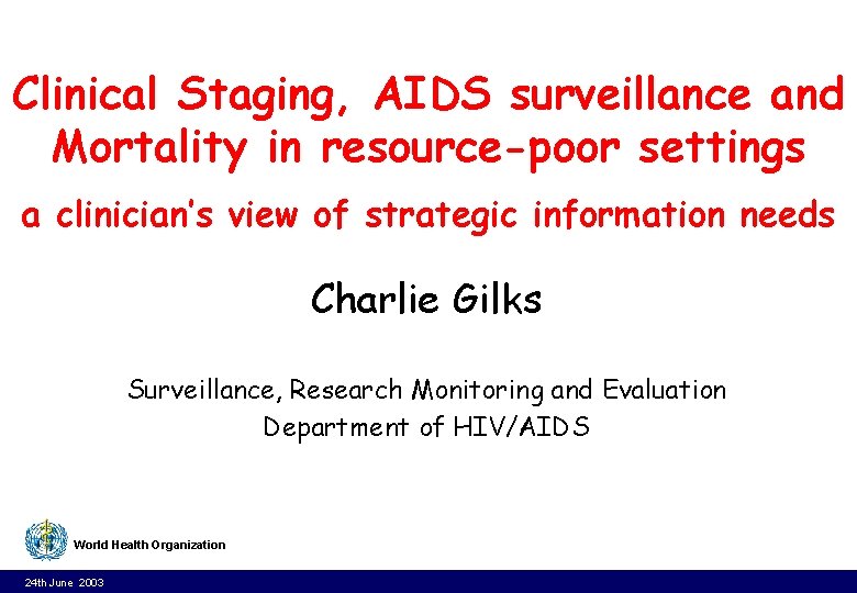 Clinical Staging, AIDS surveillance and Mortality in resource-poor settings a clinician’s view of strategic Clinical Staging, AIDS surveillance and Mortality in resource-poor settings a clinician’s view of strategic