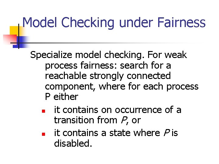 Model Checking under Fairness Specialize model checking. For weak process fairness: search for a