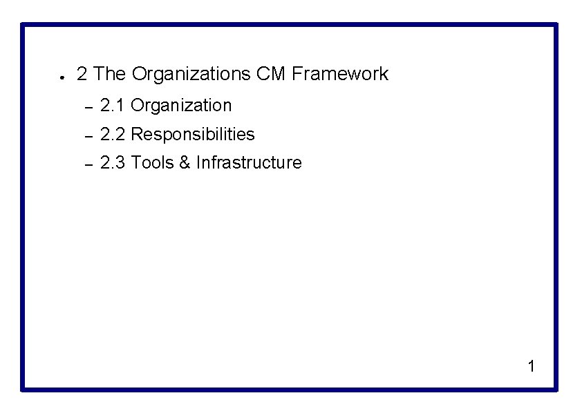 ● 2 The Organizations CM Framework – 2. 1 Organization – 2. 2 Responsibilities