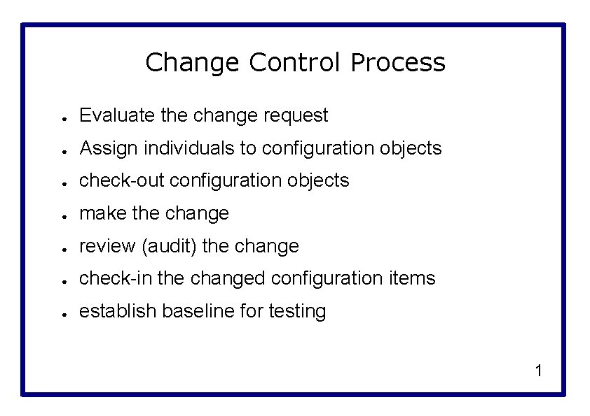 Change Control Process ● Evaluate the change request ● Assign individuals to configuration objects