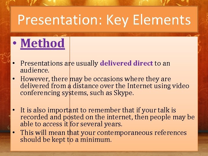 Presentation: Key Elements • Method • Presentations are usually delivered direct to an audience.