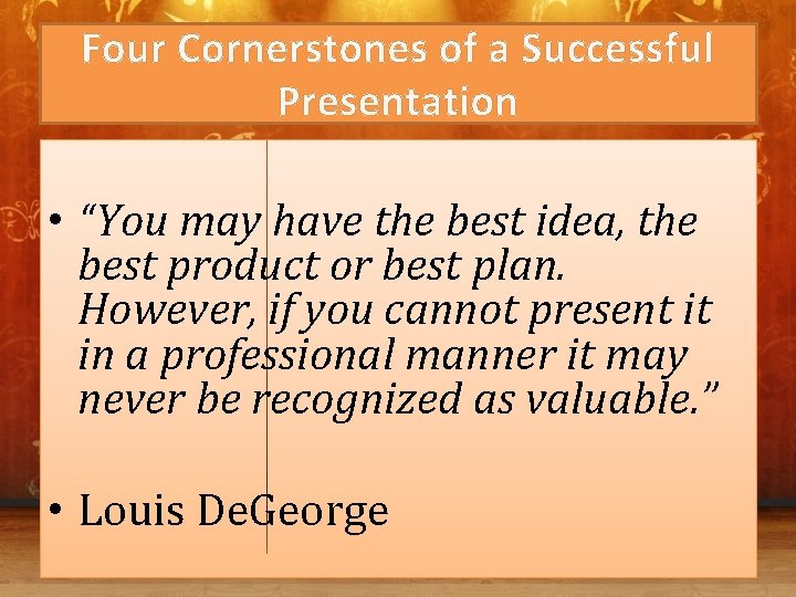 Four Cornerstones of a Successful Presentation • “You may have the best idea, the