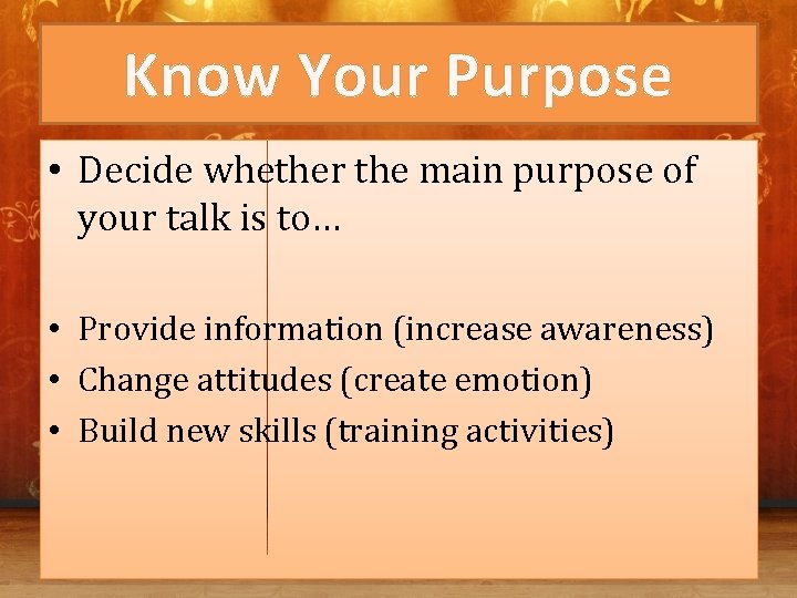 Know Your Purpose • Decide whether the main purpose of your talk is to…