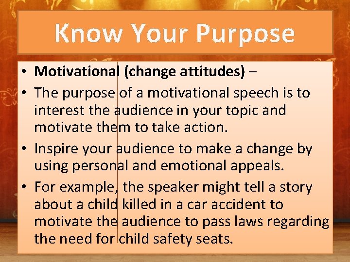 Know Your Purpose • Motivational (change attitudes) – • The purpose of a motivational