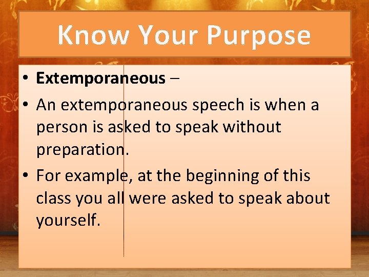 Know Your Purpose • Extemporaneous – • An extemporaneous speech is when a person