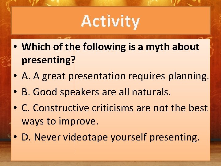 Activity • Which of the following is a myth about presenting? • A. A