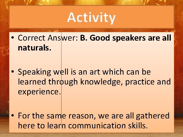 Activity • Correct Answer: B. Good speakers are all naturals. • Speaking well is