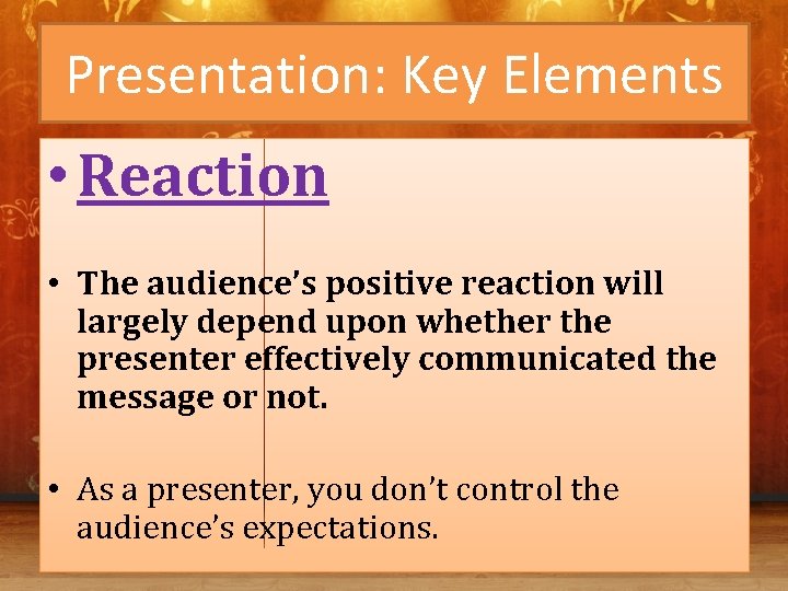 Presentation: Key Elements • Reaction • The audience’s positive reaction will largely depend upon